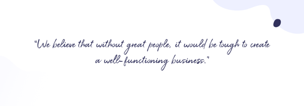 we believe that without great people it would be though to create a well-functioning business
